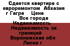 Сдается квартира с евроремонтом. Абхазия,г.Гагра. › Цена ­ 3 000 - Все города Недвижимость » Недвижимость за границей   . Воронежская обл.,Лиски г.